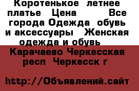 Коротенькое, летнее платье › Цена ­ 550 - Все города Одежда, обувь и аксессуары » Женская одежда и обувь   . Карачаево-Черкесская респ.,Черкесск г.